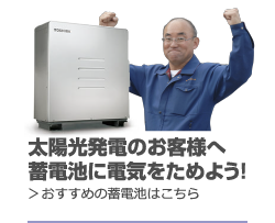 太陽光発電のお客様へ蓄電池に電気をためよう！＞おすすめの蓄電池はこちら